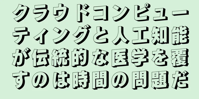 クラウドコンピューティングと人工知能が伝統的な医学を覆すのは時間の問題だ