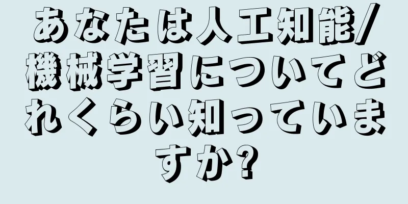あなたは人工知能/機械学習についてどれくらい知っていますか?