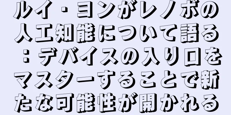 ルイ・ヨンがレノボの人工知能について語る：デバイスの入り口をマスターすることで新たな可能性が開かれる