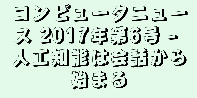 コンピュータニュース 2017年第6号 - 人工知能は会話から始まる