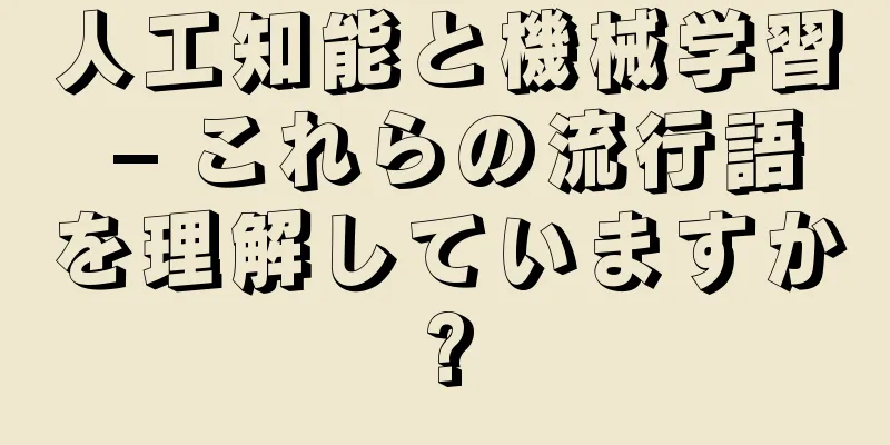 人工知能と機械学習 – これらの流行語を理解していますか?