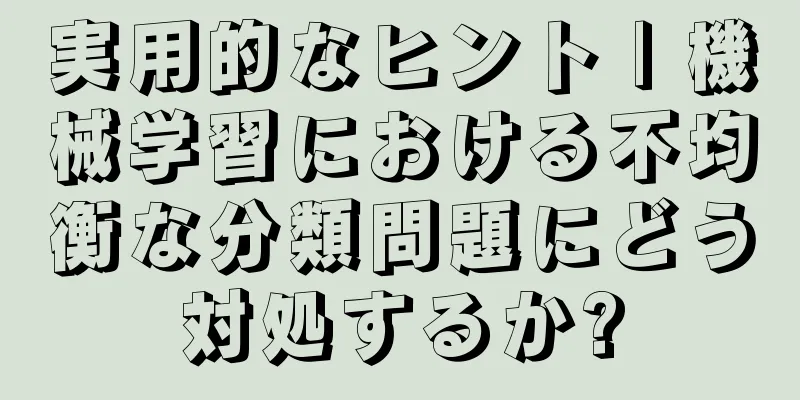 実用的なヒント | 機械学習における不均衡な分類問題にどう対処するか?