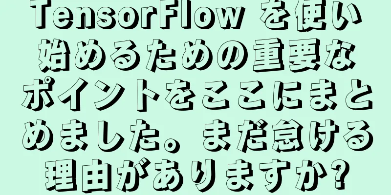 TensorFlow を使い始めるための重要なポイントをここにまとめました。まだ怠ける理由がありますか?