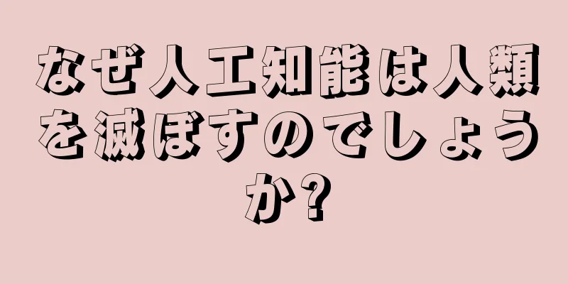 なぜ人工知能は人類を滅ぼすのでしょうか?