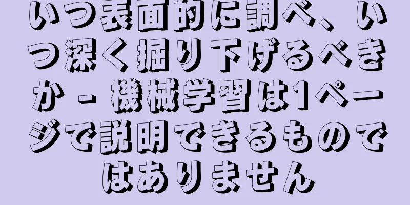 いつ表面的に調べ、いつ深く掘り下げるべきか - 機械学習は1ページで説明できるものではありません