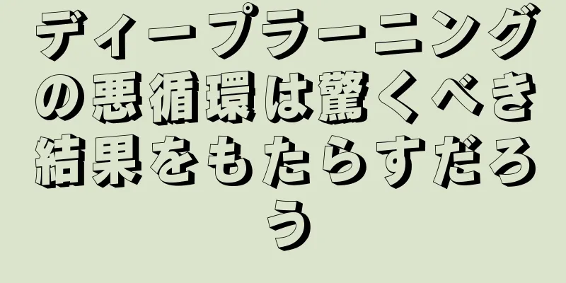 ディープラーニングの悪循環は驚くべき結果をもたらすだろう