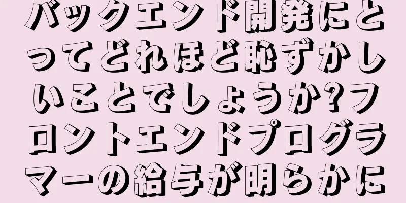 バックエンド開発にとってどれほど恥ずかしいことでしょうか?フロントエンドプログラマーの給与が明らかに