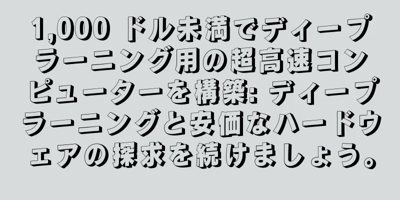 1,000 ドル未満でディープラーニング用の超高速コンピューターを構築: ディープラーニングと安価なハードウェアの探求を続けましょう。