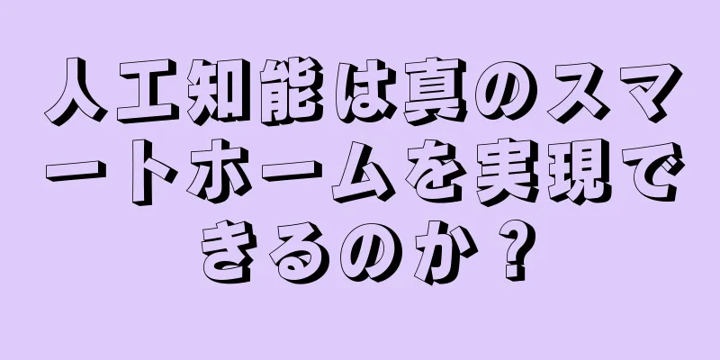 人工知能は真のスマートホームを実現できるのか？