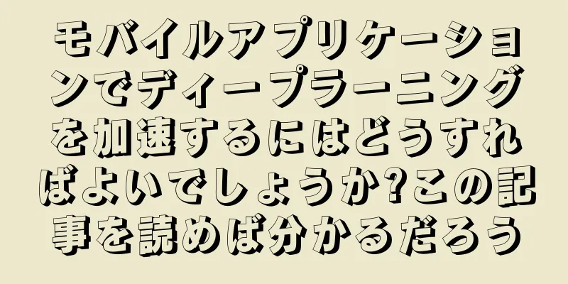 モバイルアプリケーションでディープラーニングを加速するにはどうすればよいでしょうか?この記事を読めば分かるだろう