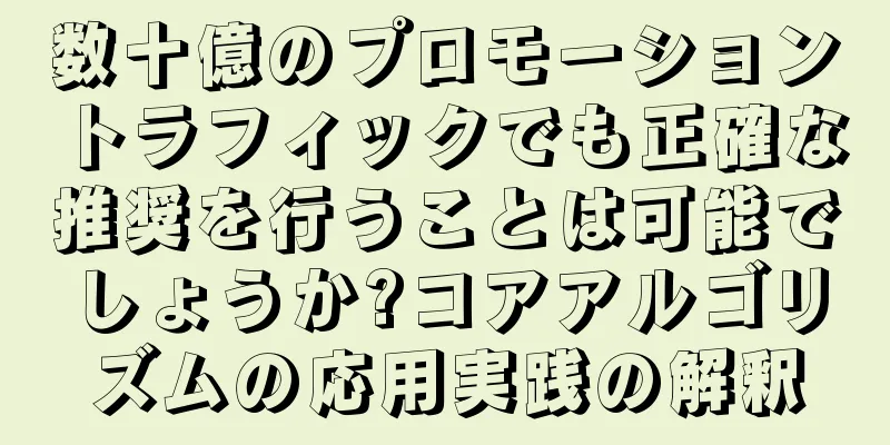 数十億のプロモーショントラフィックでも正確な推奨を行うことは可能でしょうか?コアアルゴリズムの応用実践の解釈