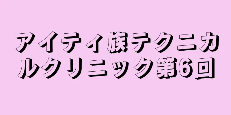 アイティ族テクニカルクリニック第6回