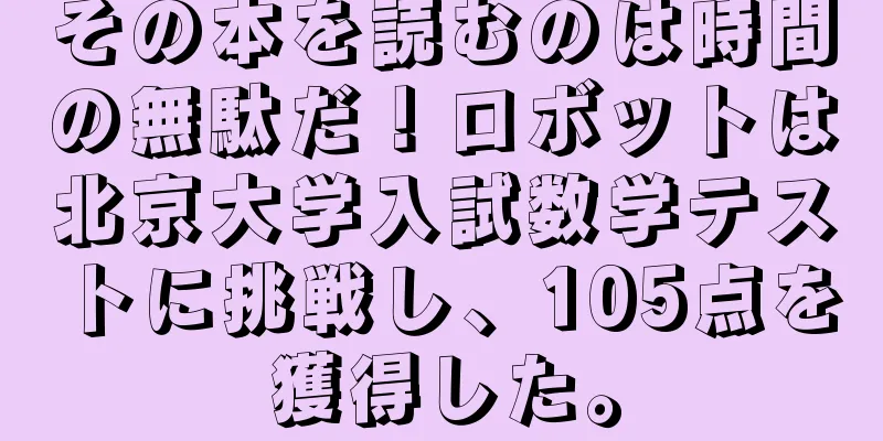 その本を読むのは時間の無駄だ！ロボットは北京大学入試数学テストに挑戦し、105点を獲得した。