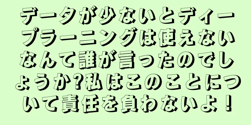 データが少ないとディープラーニングは使えないなんて誰が言ったのでしょうか?私はこのことについて責任を負わないよ！
