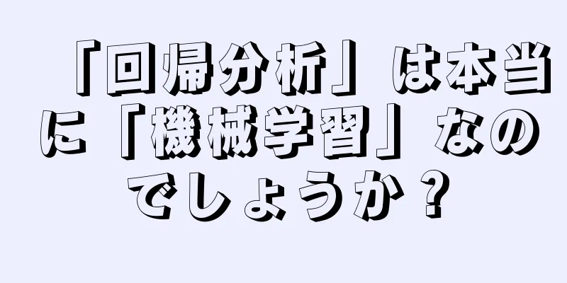 「回帰分析」は本当に「機械学習」なのでしょうか？