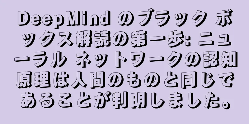 DeepMind のブラック ボックス解読の第一歩: ニューラル ネットワークの認知原理は人間のものと同じであることが判明しました。