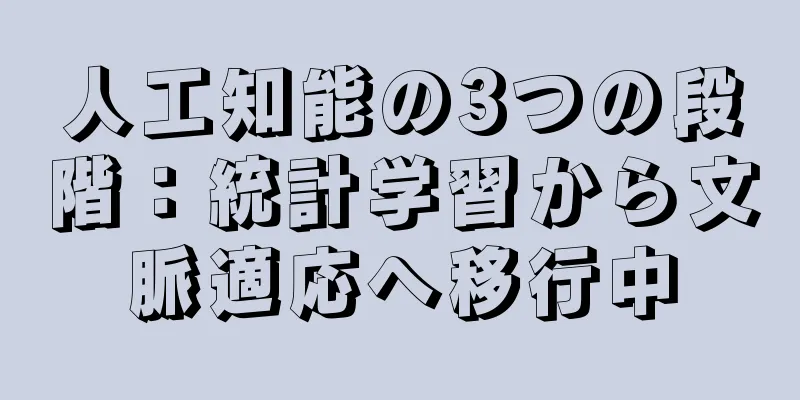 人工知能の3つの段階：統計学習から文脈適応へ移行中