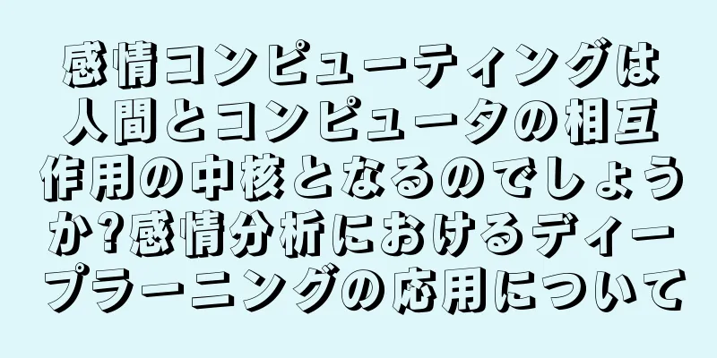 感情コンピューティングは人間とコンピュータの相互作用の中核となるのでしょうか?感情分析におけるディープラーニングの応用について