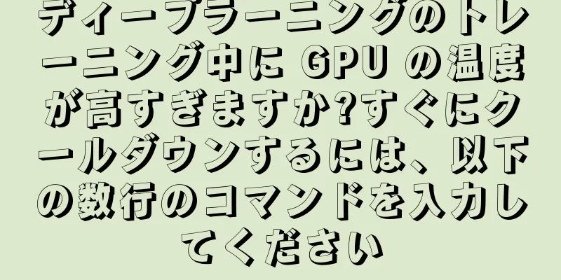 ディープラーニングのトレーニング中に GPU の温度が高すぎますか?すぐにクールダウンするには、以下の数行のコマンドを入力してください