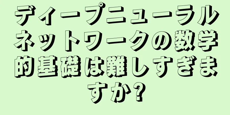 ディープニューラルネットワークの数学的基礎は難しすぎますか?
