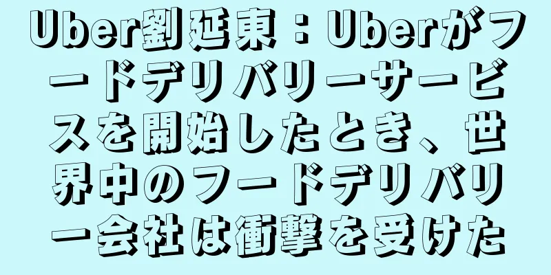 Uber劉延東：Uberがフードデリバリーサービスを開始したとき、世界中のフードデリバリー会社は衝撃を受けた
