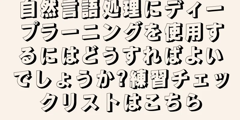 自然言語処理にディープラーニングを使用するにはどうすればよいでしょうか?練習チェックリストはこちら