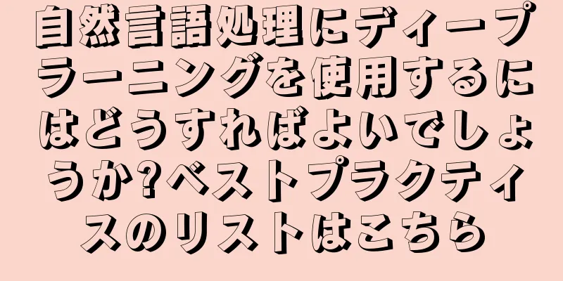 自然言語処理にディープラーニングを使用するにはどうすればよいでしょうか?ベストプラクティスのリストはこちら
