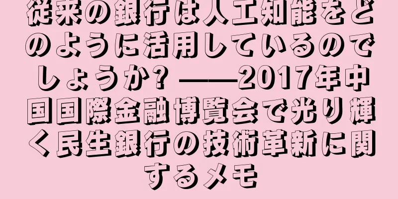 従来の銀行は人工知能をどのように活用しているのでしょうか? ——2017年中国国際金融博覧会で光り輝く民生銀行の技術革新に関するメモ