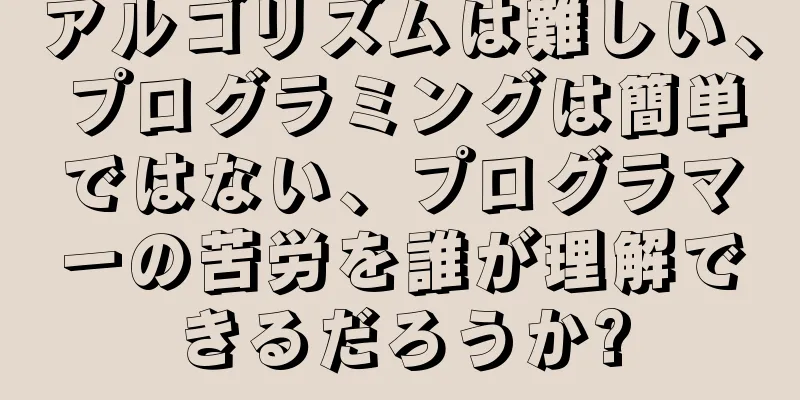 アルゴリズムは難しい、プログラミングは簡単ではない、プログラマーの苦労を誰が理解できるだろうか?