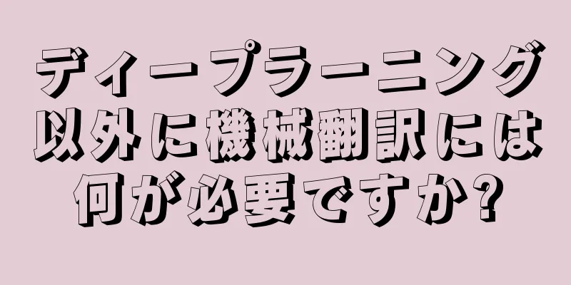 ディープラーニング以外に機械翻訳には何が必要ですか?