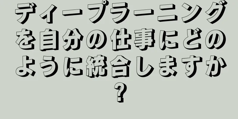 ディープラーニングを自分の仕事にどのように統合しますか?