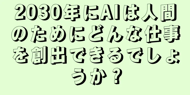 2030年にAIは人間のためにどんな仕事を創出できるでしょうか？