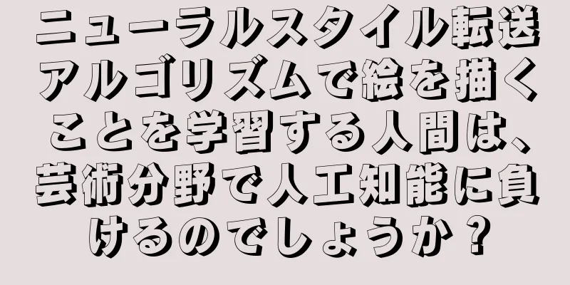 ニューラルスタイル転送アルゴリズムで絵を描くことを学習する人間は、芸術分野で人工知能に負けるのでしょうか？