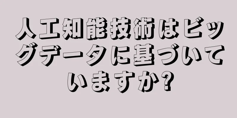 人工知能技術はビッグデータに基づいていますか?