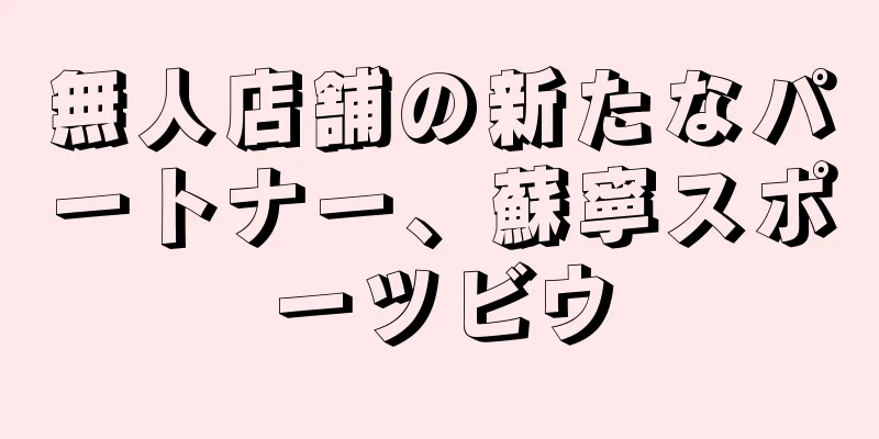 無人店舗の新たなパートナー、蘇寧スポーツビウ