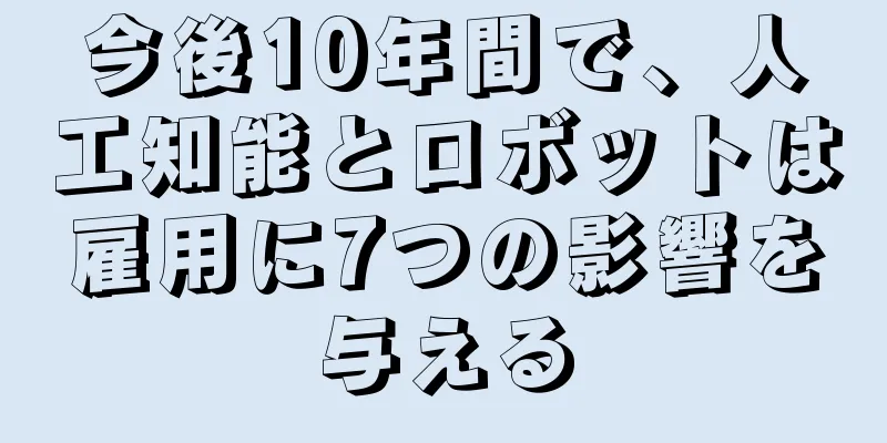 今後10年間で、人工知能とロボットは雇用に7つの影響を与える