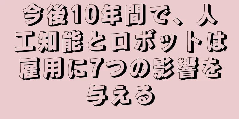 今後10年間で、人工知能とロボットは雇用に7つの影響を与える