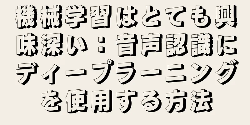 機械学習はとても興味深い：音声認識にディープラーニングを使用する方法