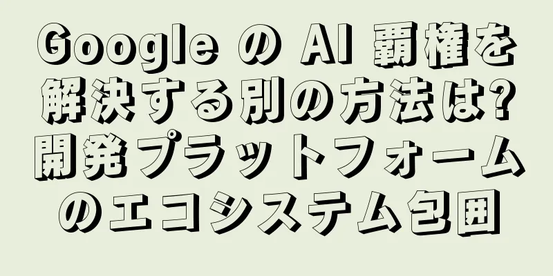 Google の AI 覇権を解決する別の方法は?開発プラットフォームのエコシステム包囲