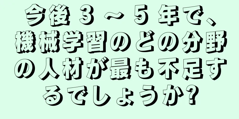 今後 3 ～ 5 年で、機械学習のどの分野の人材が最も不足するでしょうか?
