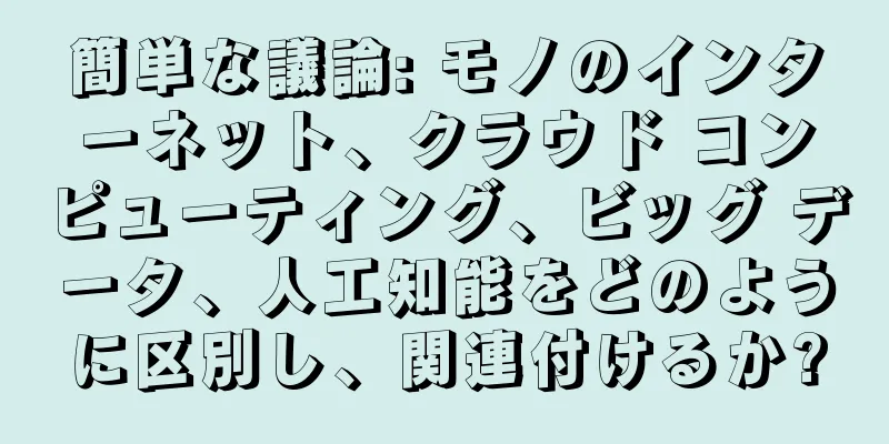 簡単な議論: モノのインターネット、クラウド コンピューティング、ビッグ データ、人工知能をどのように区別し、関連付けるか?