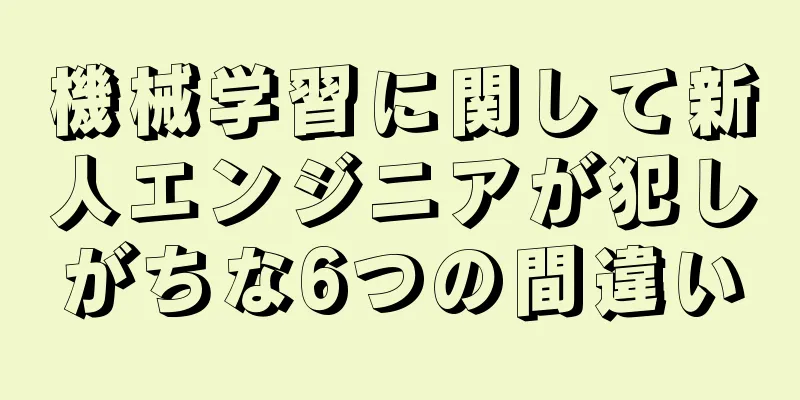 機械学習に関して新人エンジニアが犯しがちな6つの間違い