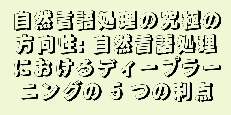 自然言語処理の究極の方向性: 自然言語処理におけるディープラーニングの 5 つの利点