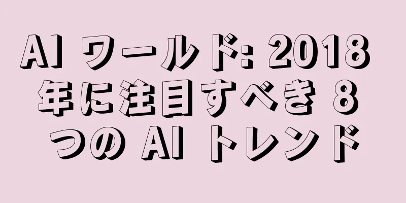AI ワールド: 2018 年に注目すべき 8 つの AI トレンド