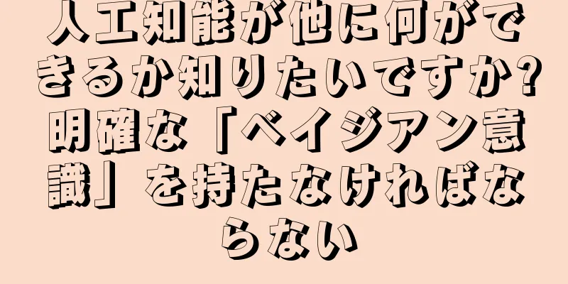 人工知能が他に何ができるか知りたいですか?明確な「ベイジアン意識」を持たなければならない