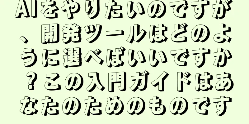 AIをやりたいのですが、開発ツールはどのように選べばいいですか？この入門ガイドはあなたのためのものです