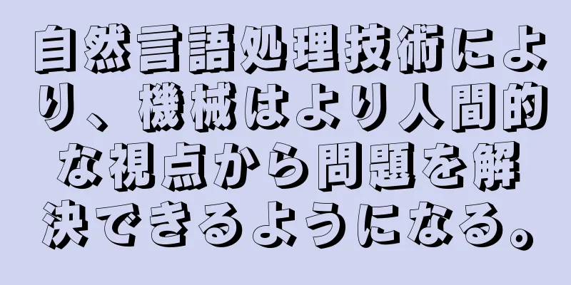 自然言語処理技術により、機械はより人間的な視点から問題を解決できるようになる。