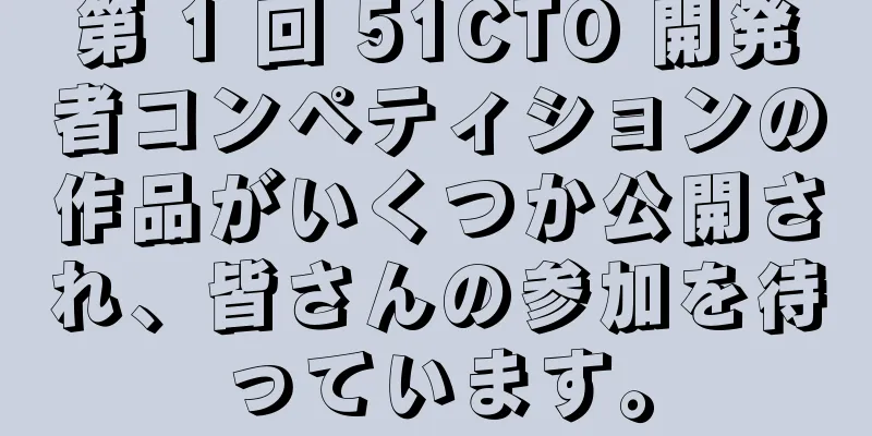 第 1 回 51CTO 開発者コンペティションの作品がいくつか公開され、皆さんの参加を待っています。
