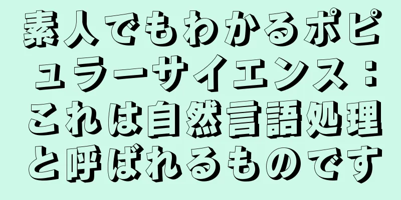 素人でもわかるポピュラーサイエンス：これは自然言語処理と呼ばれるものです