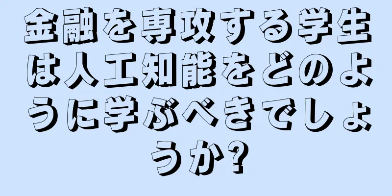 金融を専攻する学生は人工知能をどのように学ぶべきでしょうか?